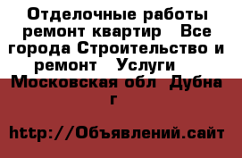 Отделочные работы,ремонт квартир - Все города Строительство и ремонт » Услуги   . Московская обл.,Дубна г.